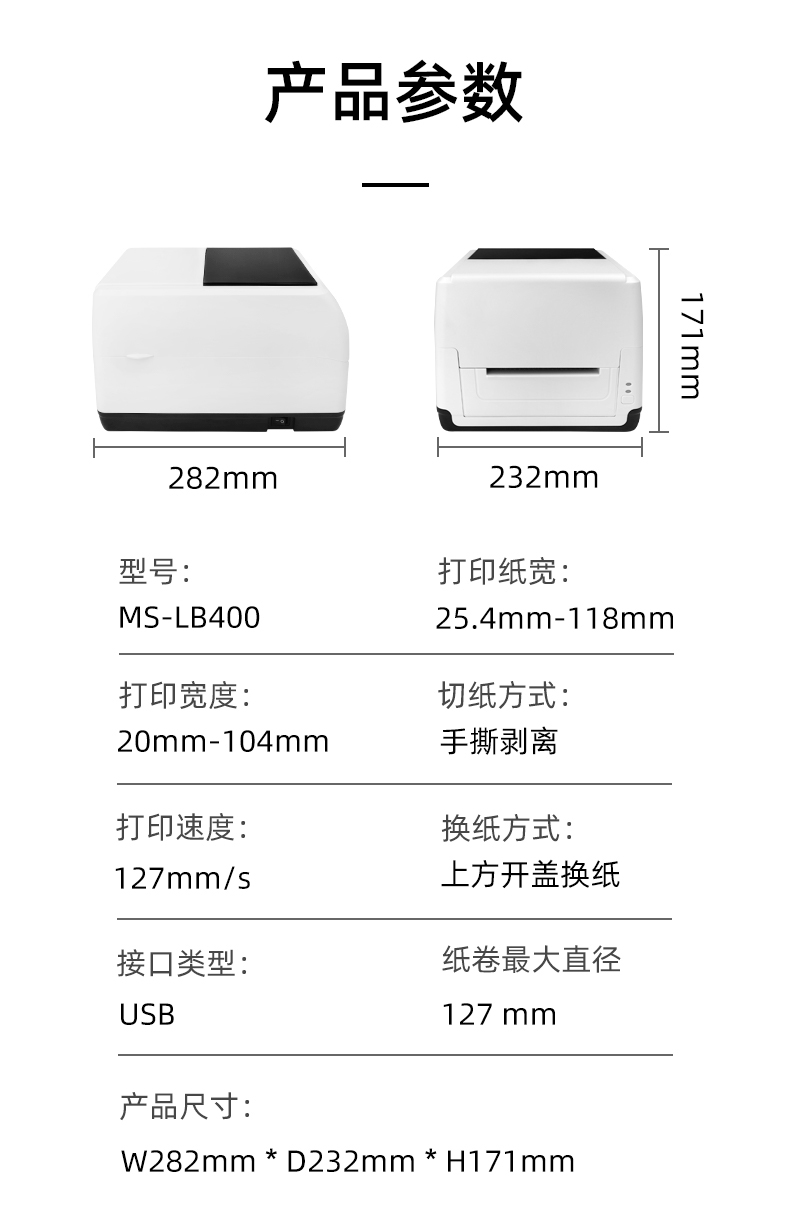 MS-LB400的產(chǎn)品參數(shù)，MS-LB400最大可裝入127mm直徑的紙卷、打印寬度最小為20mm最大為104mm、MS-LB400的產(chǎn)品尺寸為：長282mm寬232mm高171mm